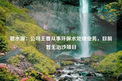 碧水源：公司主要从事环保水处理业务，目前暂无治沙项目