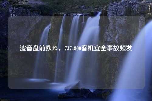 波音盘前跌4%，737-800客机安全事故频发