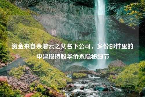 资金来自余增云之父名下公司，多份邮件里的中建投持股华侨系隐秘细节