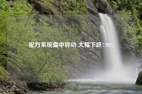 配方系统盘中异动 大幅下跌7.98%