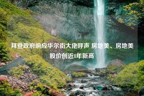 拜登政府响应华尔街大佬呼声 房地美、房地美股价创近8年新高