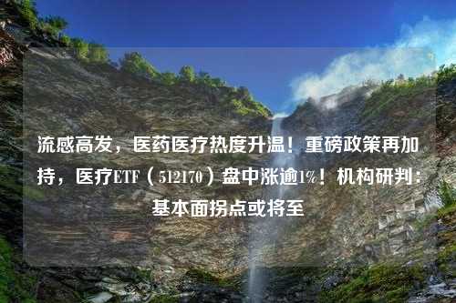 流感高发，医药医疗热度升温！重磅政策再加持，医疗ETF（512170）盘中涨逾1%！机构研判：基本面拐点或将至