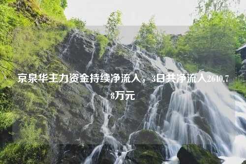 京泉华主力资金持续净流入，3日共净流入2640.78万元