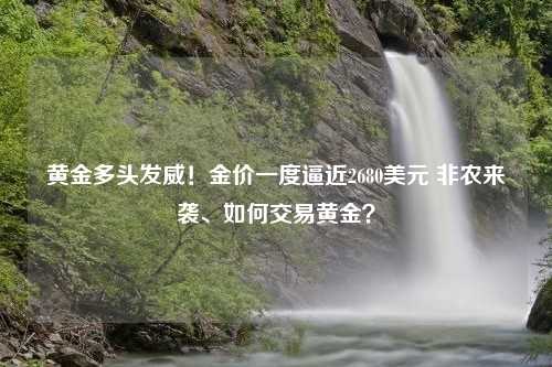 黄金多头发威！金价一度逼近2680美元 非农来袭、如何交易黄金？