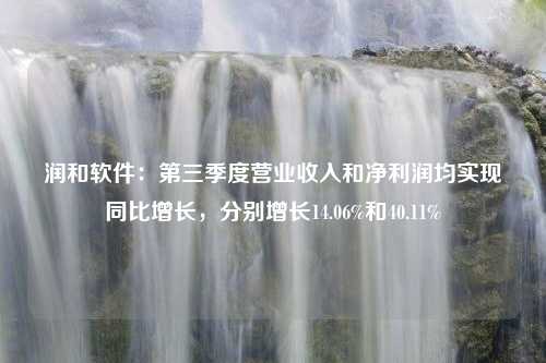 润和软件：第三季度营业收入和净利润均实现同比增长，分别增长14.06%和40.11%