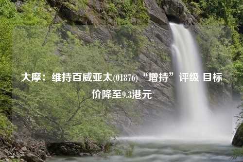 大摩：维持百威亚太(01876)“增持”评级 目标价降至9.3港元