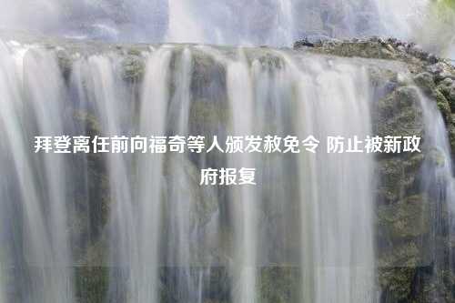 拜登离任前向福奇等人颁发赦免令 防止被新政府报复