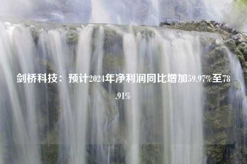 剑桥科技：预计2024年净利润同比增加59.97%至78.91%