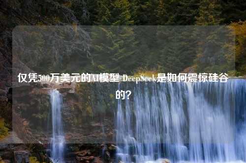 仅凭500万美元的AI模型 DeepSeek是如何震惊硅谷的？